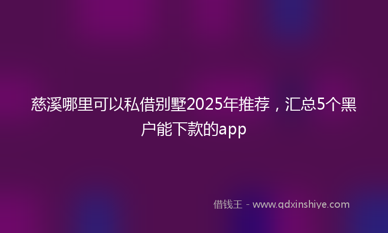 慈溪哪里可以私借别墅2025年推荐，汇总5个黑户能下款的app