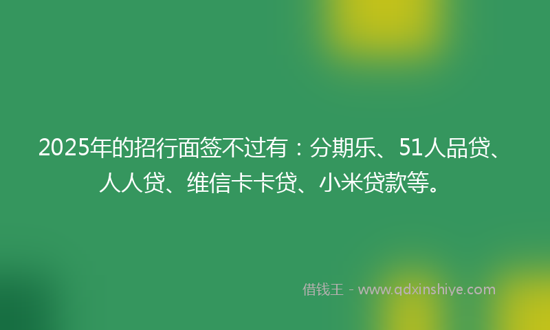 2025年的招行面签不过有：分期乐、51人品贷、人人贷、维信卡卡贷、小米贷款等。
