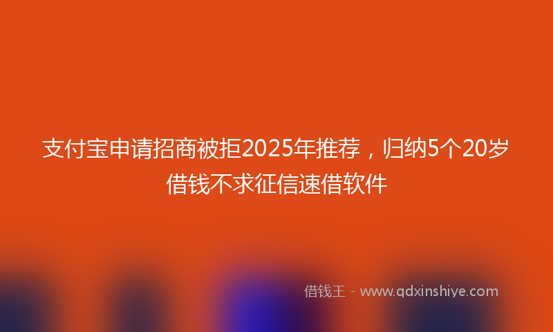 支付宝申请招商被拒2025年推荐，归纳5个20岁借钱不求征信速借软件