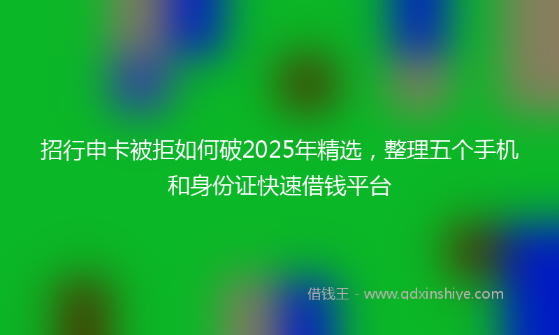 招行申卡被拒如何破2025年精选，整理五个手机和身份证快速借钱平台
