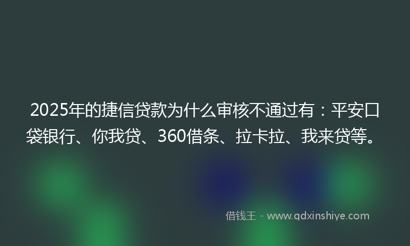2025年的捷信贷款为什么审核不通过有:平安口袋银行、你我贷、360借条、拉卡拉、我来贷等。