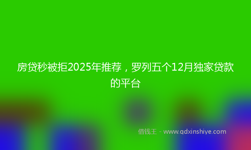 房贷秒被拒2025年推荐，罗列五个12月独家贷款的平台
