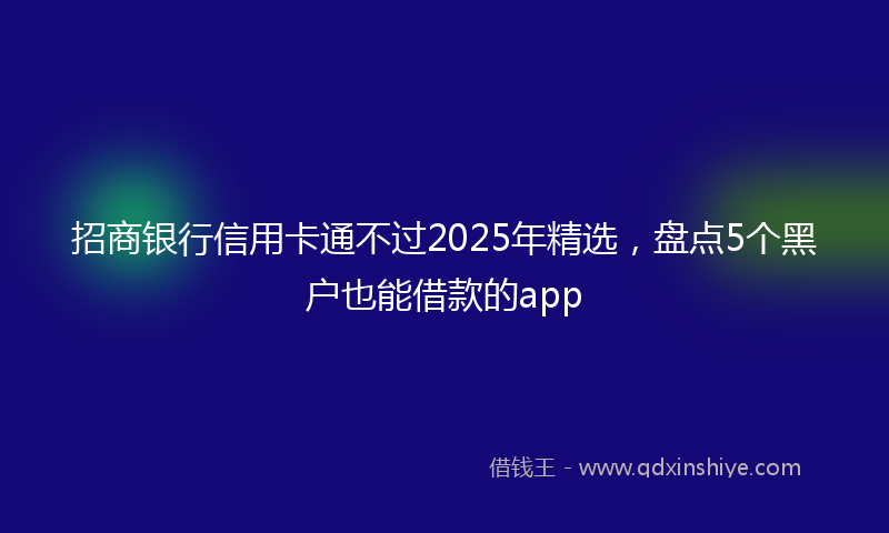 招商银行信用卡通不过2025年精选，盘点5个黑户也能借款的app
