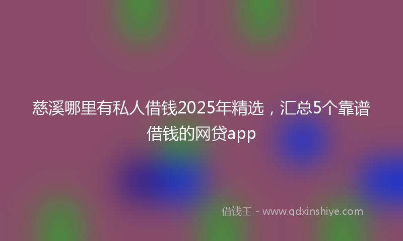 慈溪哪里有私人借钱2025年精选，汇总5个靠谱借钱的网贷app