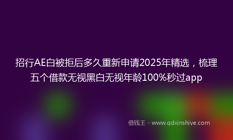 招行AE白被拒后多久重新申请2025年精选，梳理五个借款无视黑白无视年龄100%秒过app