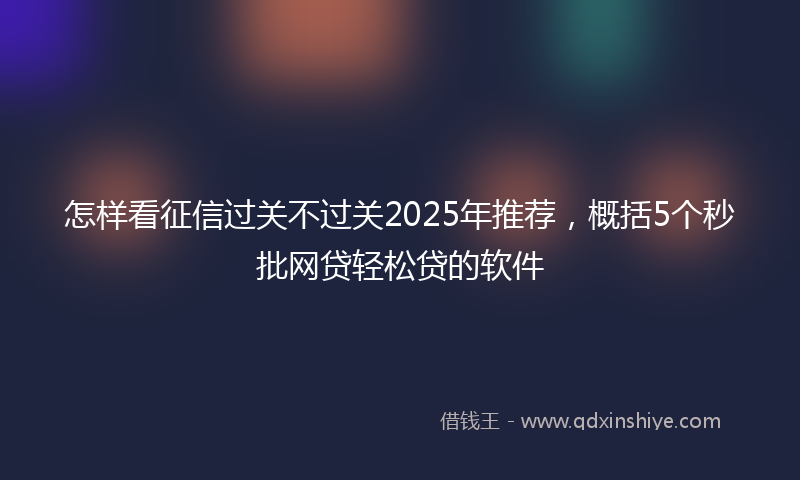 怎样看征信过关不过关2025年推荐，概括5个秒批网贷轻松贷的软件
