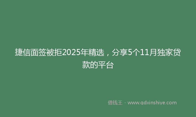 捷信面签被拒2025年精选，分享5个11月独家贷款的平台