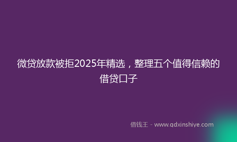 微贷放款被拒2025年精选，整理五个值得信赖的借贷口子