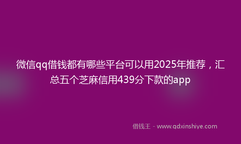 微信qq借钱都有哪些平台可以用2025年推荐，汇总五个芝麻信用439分下款的app