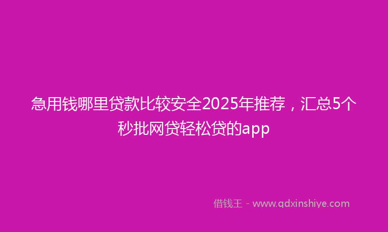 急用钱哪里贷款比较安全2025年推荐，汇总5个秒批网贷轻松贷的app