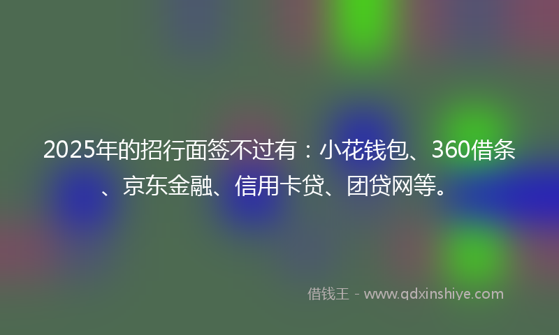 2025年的招行面签不过有：小花钱包、360借条、京东金融、信用卡贷、团贷网等。