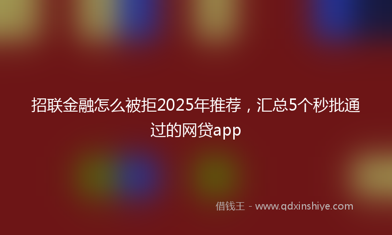 招联金融怎么被拒2025年推荐，汇总5个秒批通过的网贷app