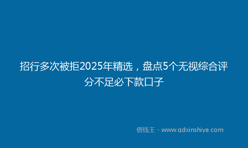 招行多次被拒2025年精选，盘点5个无视综合评分不足必下款口子