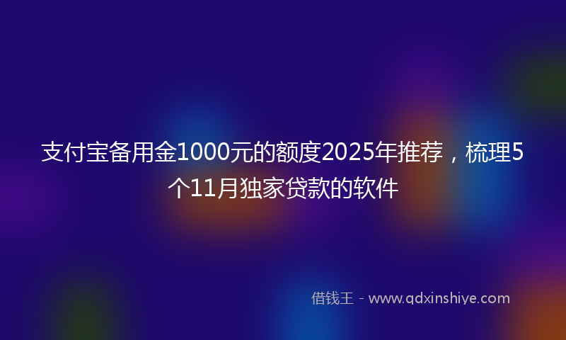 支付宝备用金1000元的额度2025年推荐，梳理5个11月独家贷款的软件
