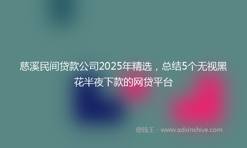 慈溪民间贷款公司2025年精选，总结5个无视黑花半夜下款的网贷平台