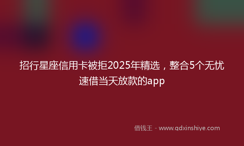 招行星座信用卡被拒2025年精选，整合5个无忧速借当天放款的app