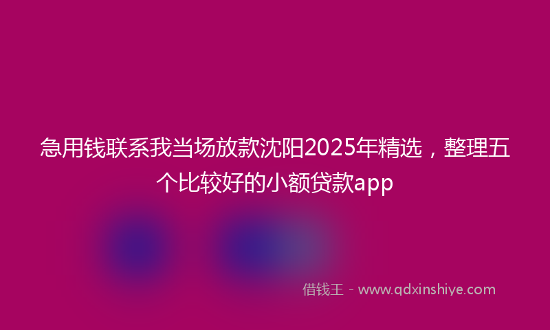 急用钱联系我当场放款沈阳2025年精选，整理五个比较好的小额贷款app