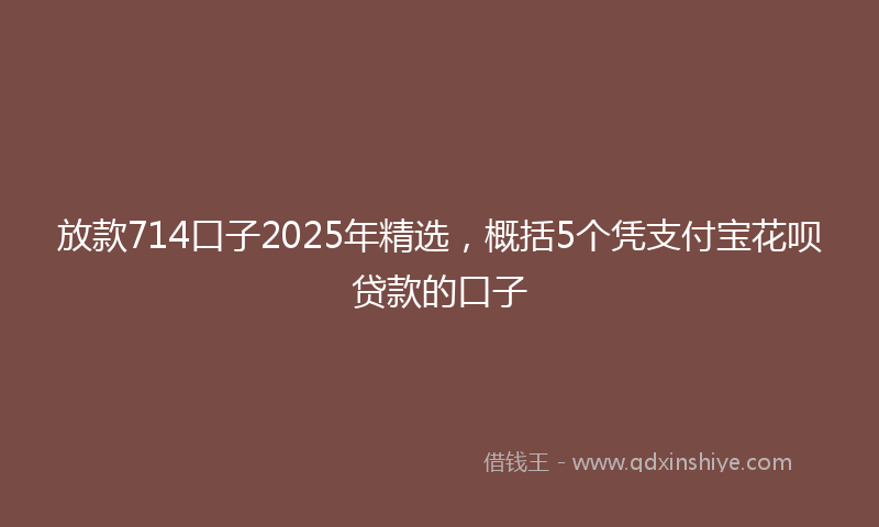 放款714口子2025年精选，概括5个凭支付宝花呗贷款的口子