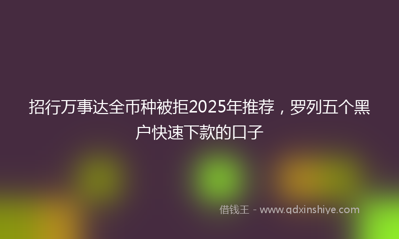 招行万事达全币种被拒2025年推荐，罗列五个黑户快速下款的口子