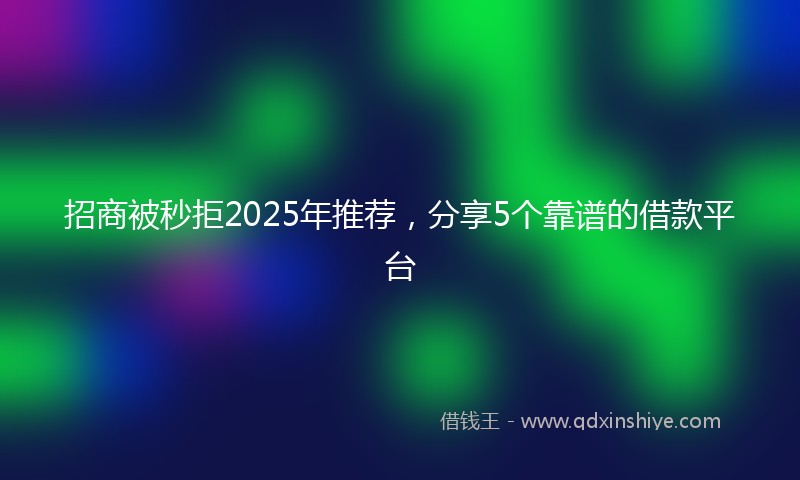 招商被秒拒2025年推荐，分享5个靠谱的借款平台