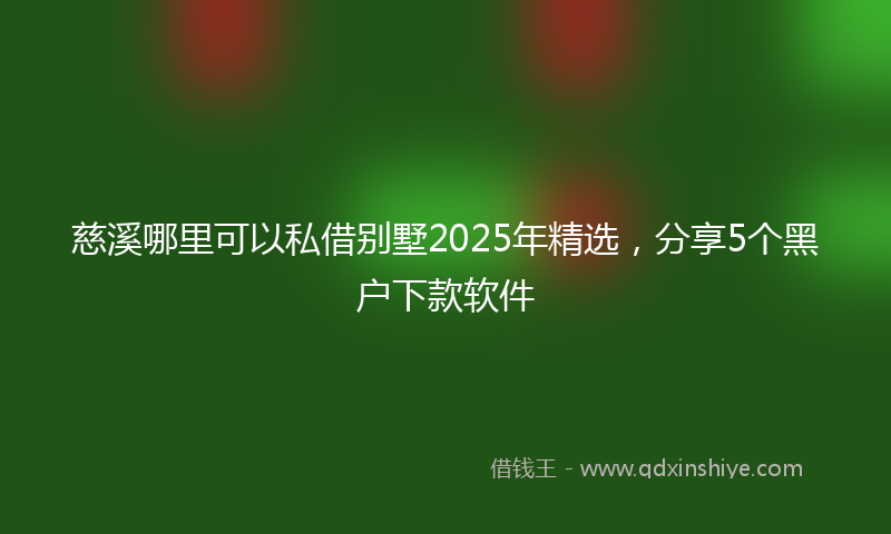 慈溪哪里可以私借别墅2025年精选，分享5个黑户下款软件