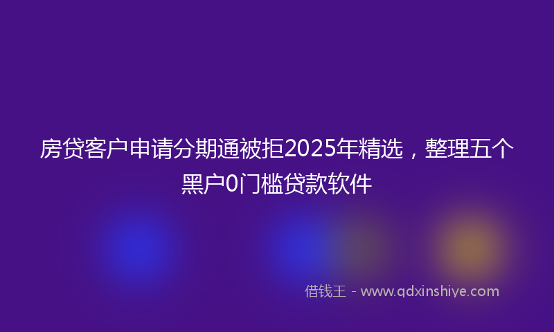 房贷客户申请分期通被拒2025年精选，整理五个黑户0门槛贷款软件