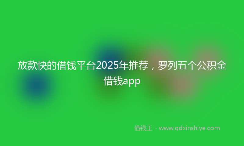 放款快的借钱平台2025年推荐，罗列五个公积金借钱app