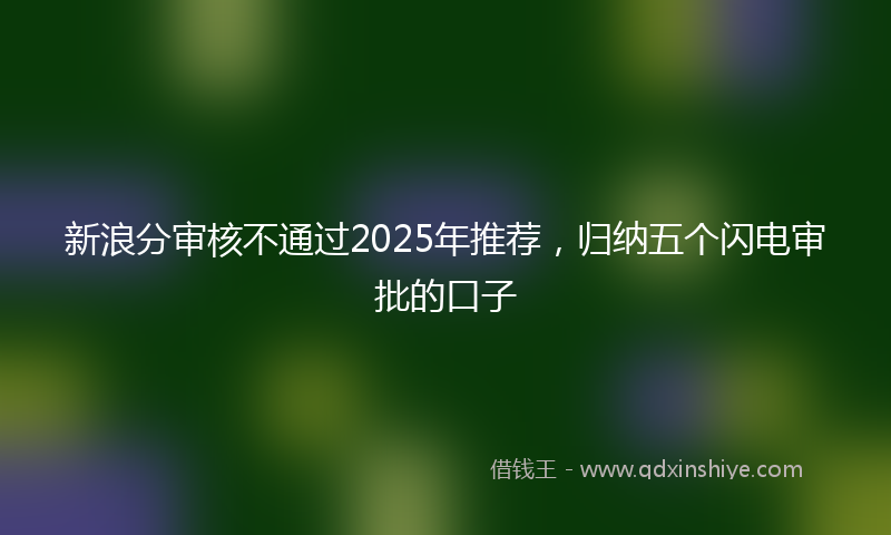 新浪分审核不通过2025年推荐，归纳五个闪电审批的口子