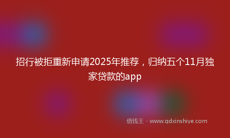 招行被拒重新申请2025年推荐，归纳五个11月独家贷款的app