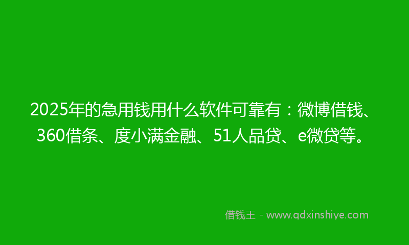 2025年的急用钱用什么软件可靠有：微博借钱、360借条、度小满金融、51人品贷、e微贷等。