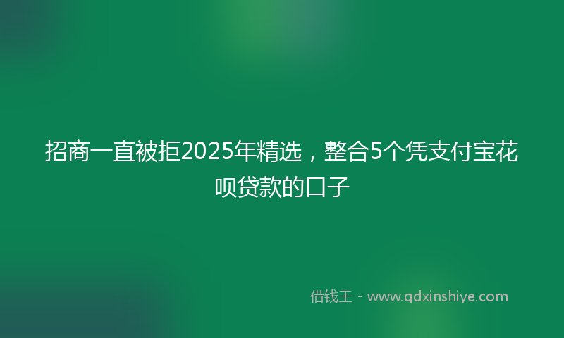 招商一直被拒2025年精选，整合5个凭支付宝花呗贷款的口子