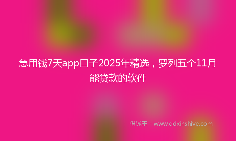 急用钱7天app口子2025年精选，罗列五个11月能贷款的软件