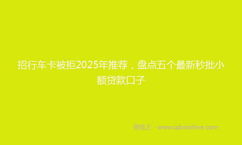招行车卡被拒2025年推荐，盘点五个最新秒批小额贷款口子