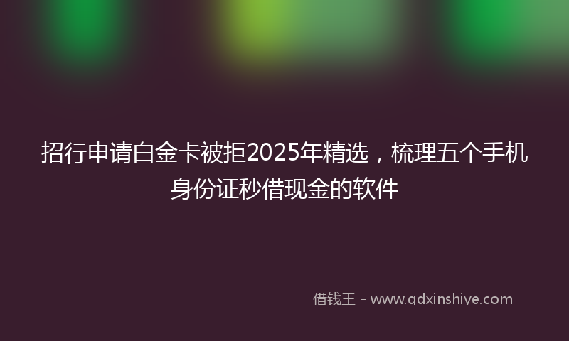 招行申请白金卡被拒2025年精选，梳理五个手机身份证秒借现金的软件