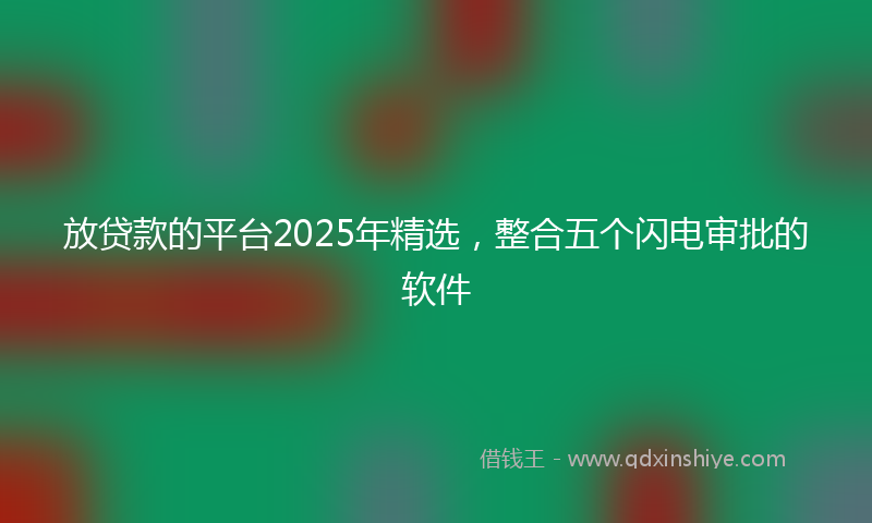 放贷款的平台2025年精选，整合五个闪电审批的软件