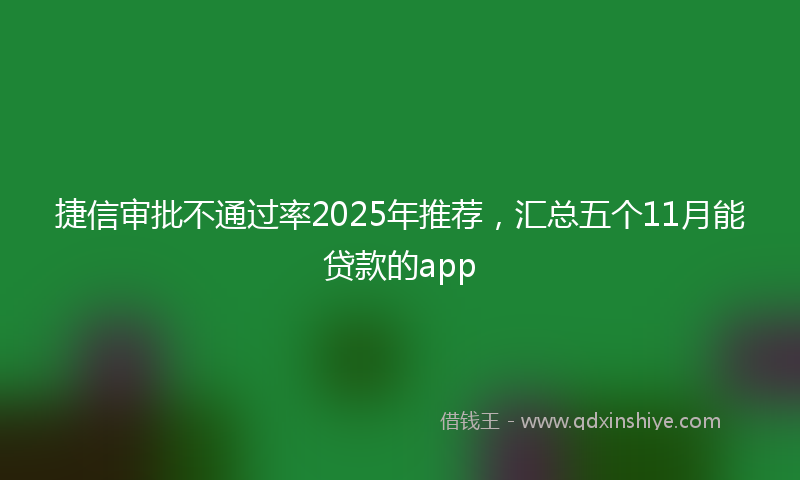 捷信审批不通过率2025年推荐，汇总五个11月能贷款的app
