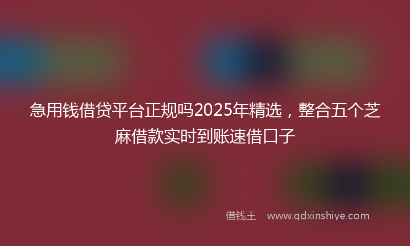急用钱借贷平台正规吗2025年精选，整合五个芝麻借款实时到账速借口子