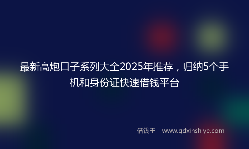最新高炮口子系列大全2025年推荐，归纳5个手机和身份证快速借钱平台