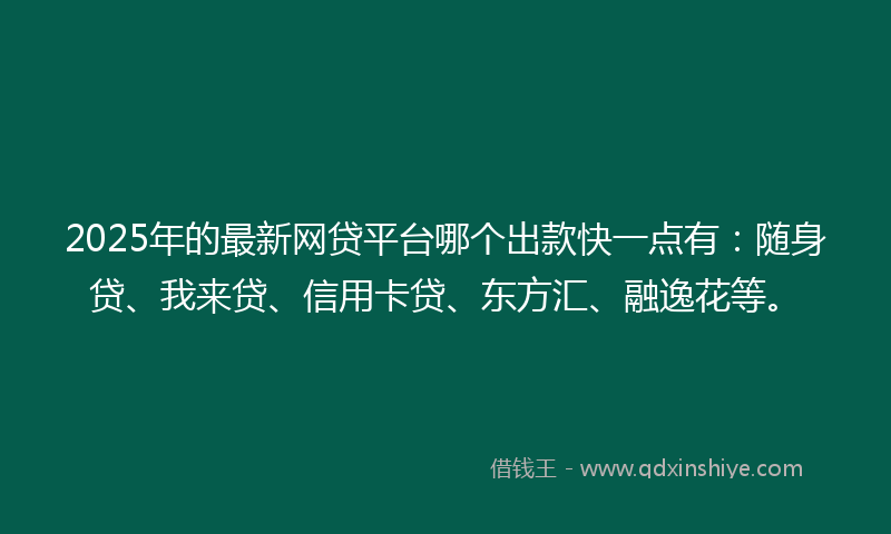 2025年的最新网贷平台哪个出款快一点有：随身贷、我来贷、信用卡贷、东方汇、融逸花等。