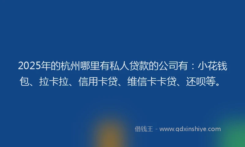 2025年的杭州哪里有私人贷款的公司有：小花钱包、拉卡拉、信用卡贷、维信卡卡贷、还呗等。
