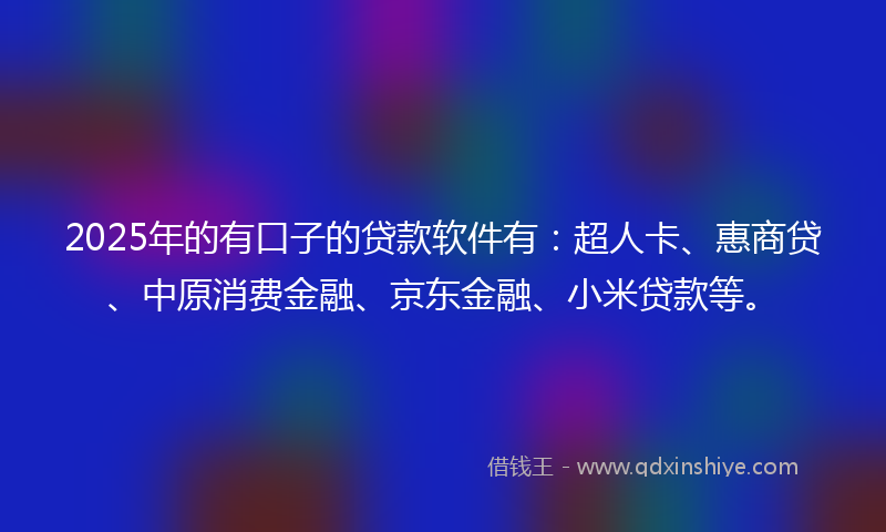 2025年的有口子的贷款软件有：超人卡、惠商贷、中原消费金融、京东金融、小米贷款等。