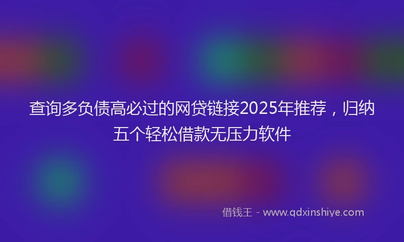 查询多负债高必过的网贷链接2025年推荐，归纳五个轻松借款无压力软件