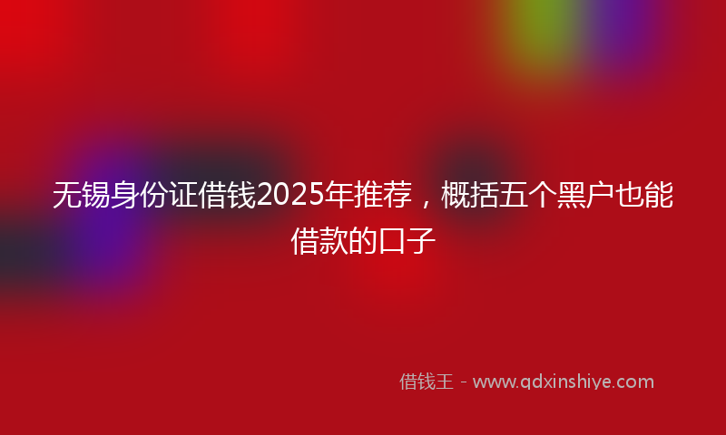 无锡身份证借钱2025年推荐，概括五个黑户也能借款的口子