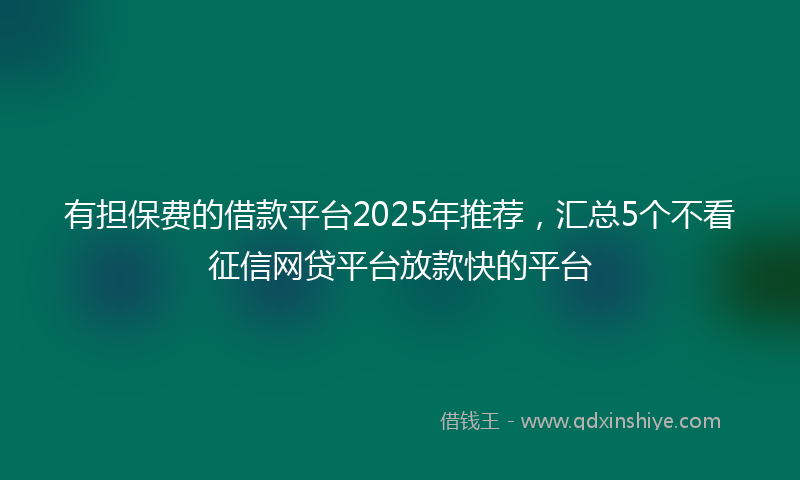 有担保费的借款平台2025年推荐，汇总5个不看征信网贷平台放款快的平台