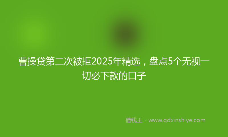 曹操贷第二次被拒2025年精选，盘点5个无视一切必下款的口子