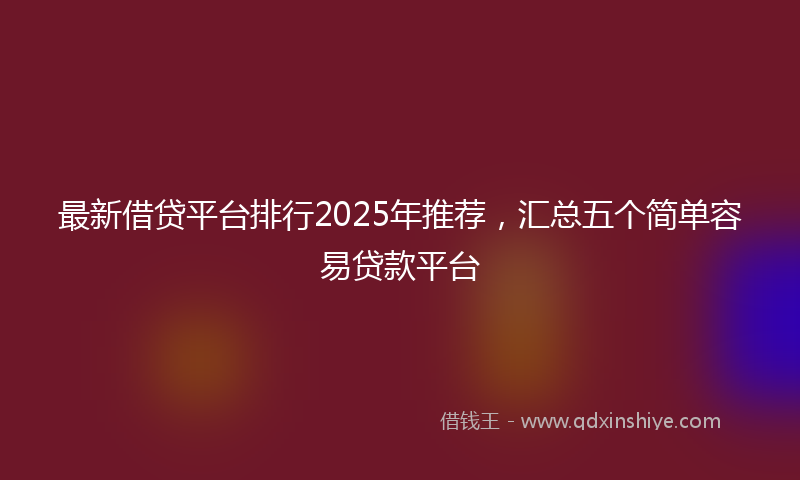 最新借贷平台排行2025年推荐，汇总五个简单容易贷款平台