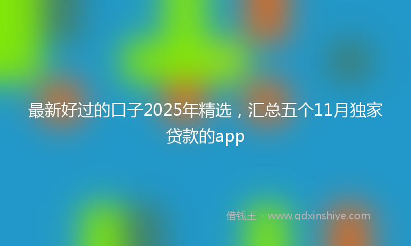 最新好过的口子2025年精选，汇总五个11月独家贷款的app