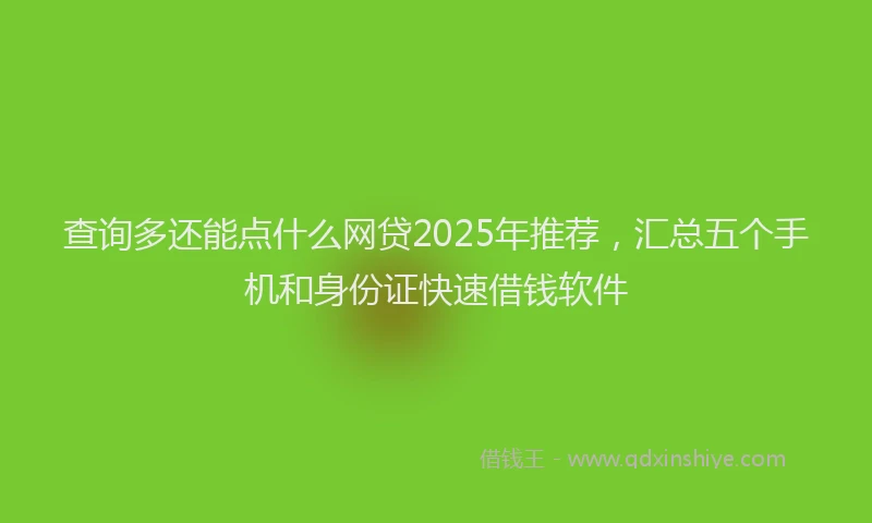 查询多还能点什么网贷2025年推荐，汇总五个手机和身份证快速借钱软件