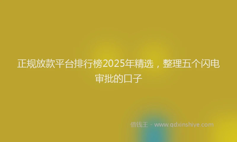 正规放款平台排行榜2025年精选，整理五个闪电审批的口子