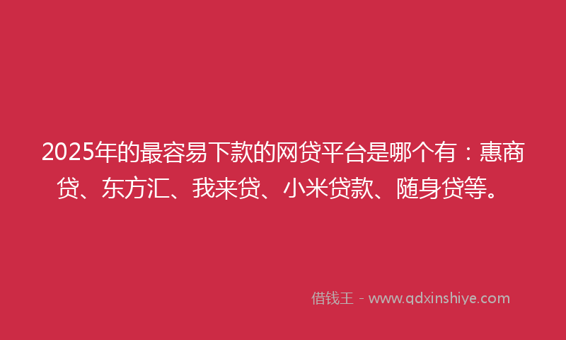 2025年的最容易下款的网贷平台是哪个有：惠商贷、东方汇、我来贷、小米贷款、随身贷等。